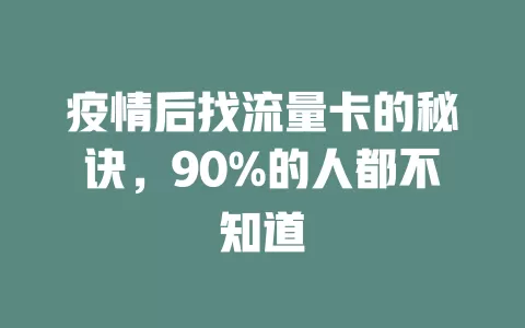 疫情后找流量卡的秘诀，90%的人都不知道