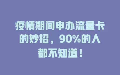 疫情期间申办流量卡的妙招，90%的人都不知道！