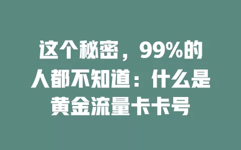 这个秘密，99%的人都不知道：什么是黄金流量卡卡号