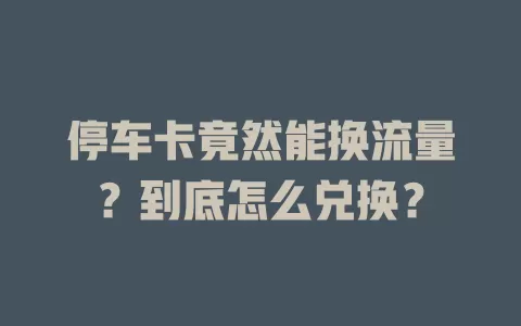 停车卡竟然能换流量？到底怎么兑换？