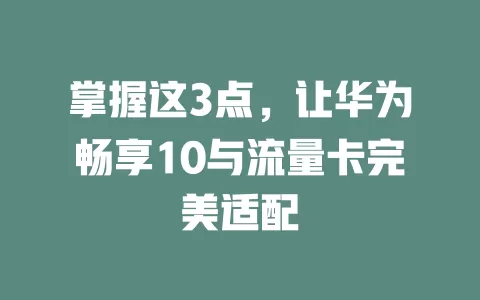 掌握这3点，让华为畅享10与流量卡完美适配