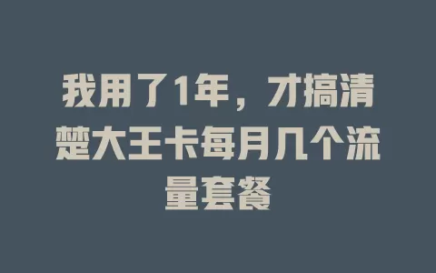 我用了1年，才搞清楚大王卡每月几个流量套餐