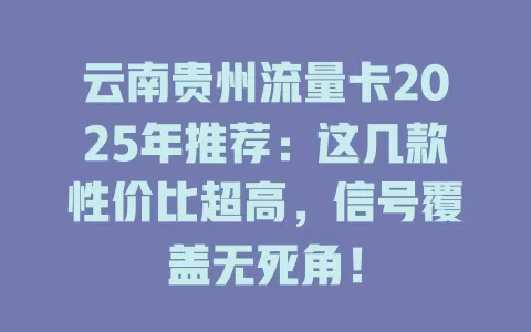 云南贵州流量卡2025年推荐：这几款性价比超高，信号覆盖无死角！