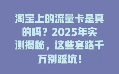 淘宝上的流量卡是真的吗？2025年实测揭秘，这些套路千万别踩坑！