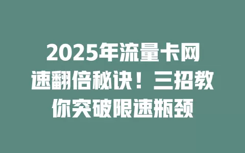 2025年流量卡网速翻倍秘诀！三招教你突破限速瓶颈
