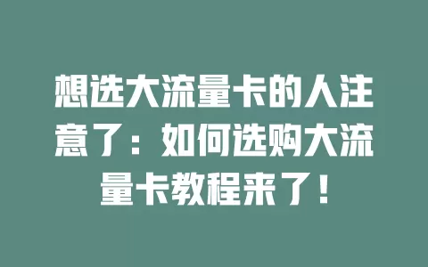 想选大流量卡的人注意了：如何选购大流量卡教程来了！