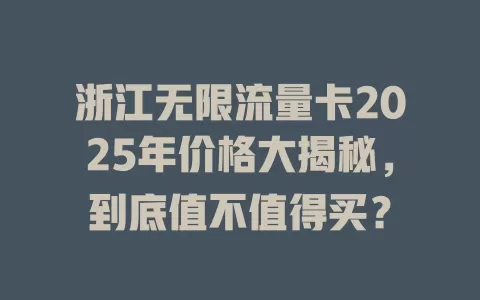 浙江无限流量卡2025年价格大揭秘，到底值不值得买？