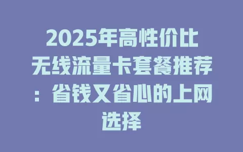 2025年高性价比无线流量卡套餐推荐：省钱又省心的上网选择
