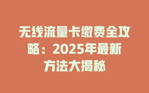 无线流量卡缴费全攻略：2025年最新方法大揭秘