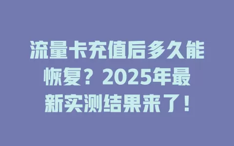 流量卡充值后多久能恢复？2025年最新实测结果来了！