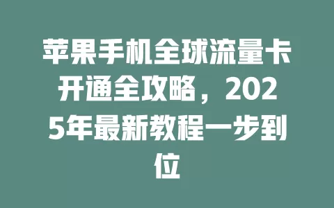苹果手机全球流量卡开通全攻略，2025年最新教程一步到位