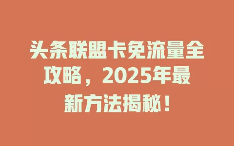 头条联盟卡免流量全攻略，2025年最新方法揭秘！