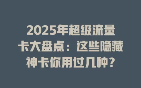 2025年超级流量卡大盘点：这些隐藏神卡你用过几种？