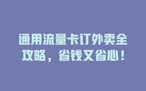 通用流量卡订外卖全攻略，省钱又省心！