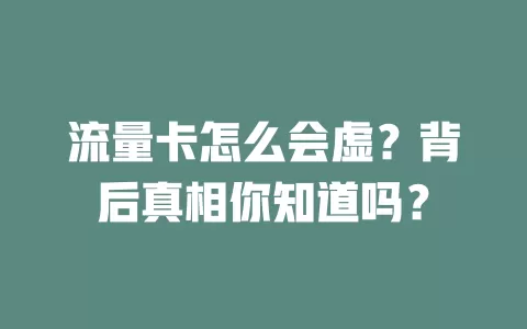 流量卡怎么会虚？背后真相你知道吗？