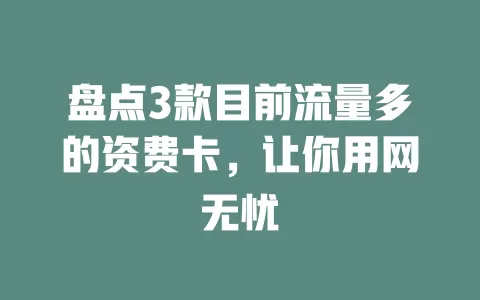 盘点3款目前流量多的资费卡，让你用网无忧