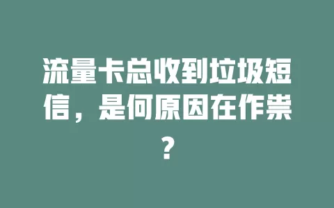 流量卡总收到垃圾短信，是何原因在作祟？