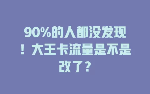 90%的人都没发现！大王卡流量是不是改了？