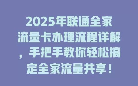 2025年联通全家流量卡办理流程详解，手把手教你轻松搞定全家流量共享！
