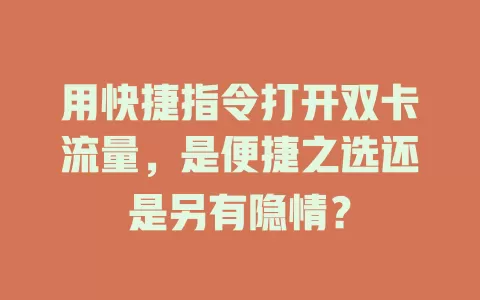 用快捷指令打开双卡流量，是便捷之选还是另有隐情？
