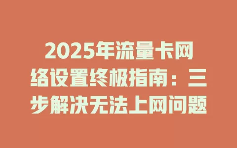 2025年流量卡网络设置终极指南：三步解决无法上网问题