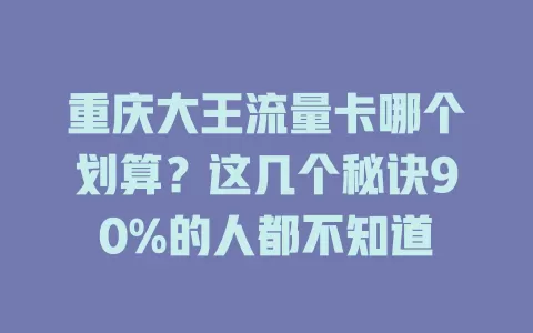 重庆大王流量卡哪个划算？这几个秘诀90%的人都不知道