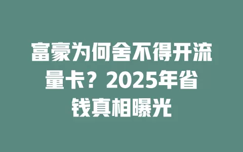 富豪为何舍不得开流量卡？2025年省钱真相曝光