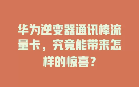 华为逆变器通讯棒流量卡，究竟能带来怎样的惊喜？