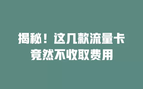 揭秘！这几款流量卡竟然不收取费用