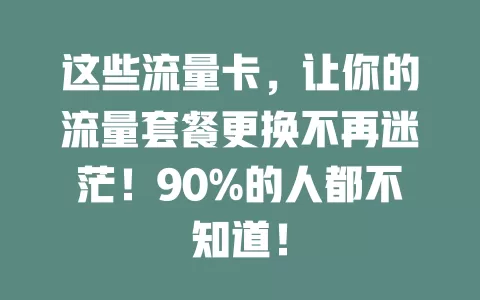 这些流量卡，让你的流量套餐更换不再迷茫！90%的人都不知道！