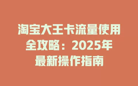 淘宝大王卡流量使用全攻略：2025年最新操作指南