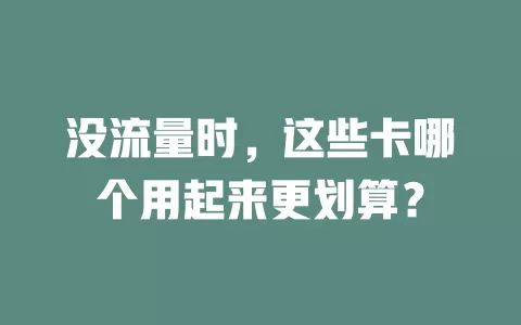 没流量时，这些卡哪个用起来更划算？