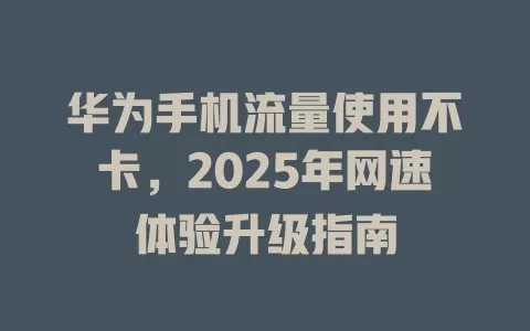 华为手机流量使用不卡，2025年网速体验升级指南