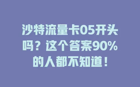 沙特流量卡05开头吗？这个答案90%的人都不知道！