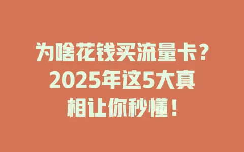 为啥花钱买流量卡？2025年这5大真相让你秒懂！