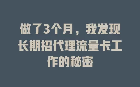 做了3个月，我发现长期招代理流量卡工作的秘密
