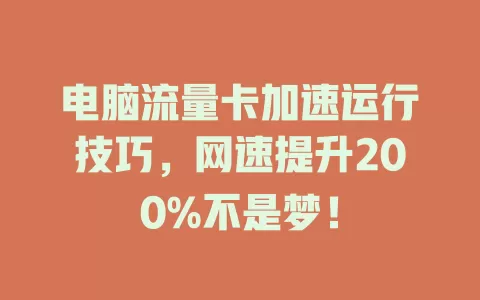 电脑流量卡加速运行技巧，网速提升200%不是梦！