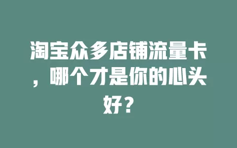淘宝众多店铺流量卡，哪个才是你的心头好？