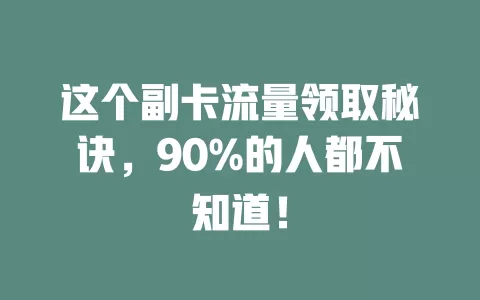 这个副卡流量领取秘诀，90%的人都不知道！