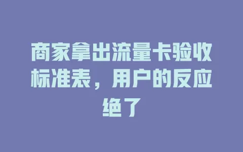 商家拿出流量卡验收标准表，用户的反应绝了
