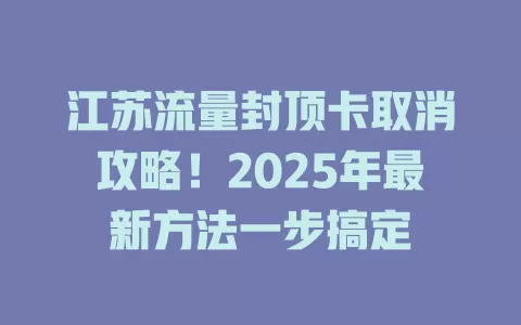 江苏流量封顶卡取消攻略！2025年最新方法一步搞定