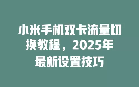 小米手机双卡流量切换教程，2025年最新设置技巧