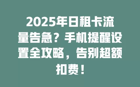 2025年日租卡流量告急？手机提醒设置全攻略，告别超额扣费！