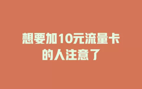 想要加10元流量卡的人注意了