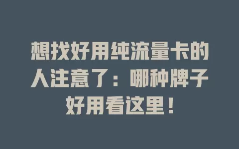 想找好用纯流量卡的人注意了：哪种牌子好用看这里！
