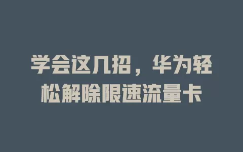 学会这几招，华为轻松解除限速流量卡