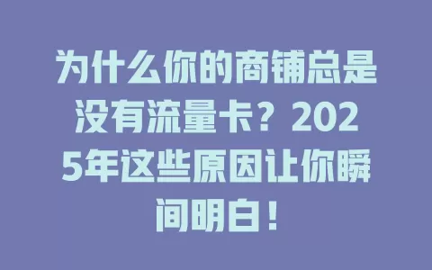 为什么你的商铺总是没有流量卡？2025年这些原因让你瞬间明白！