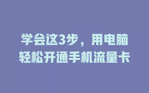 学会这3步，用电脑轻松开通手机流量卡