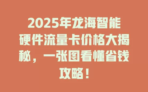 2025年龙海智能硬件流量卡价格大揭秘，一张图看懂省钱攻略！