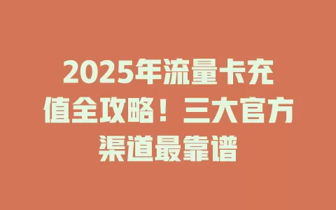2025年流量卡充值全攻略！三大官方渠道最靠谱